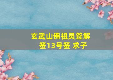 玄武山佛祖灵签解签13号签 求子